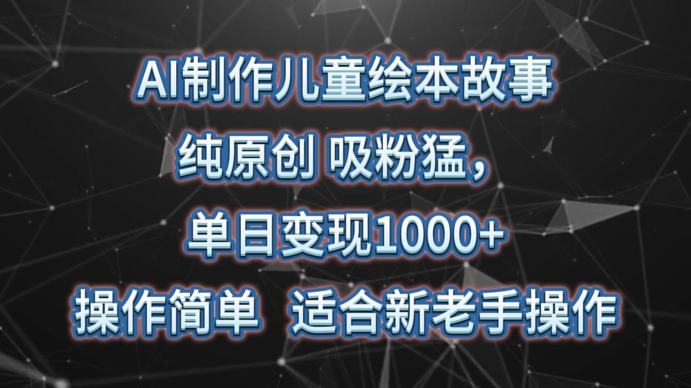 fy3745期-AI制作儿童绘本故事，纯原创，吸粉猛，单日变现1000+，操作简单，适合新老手操作