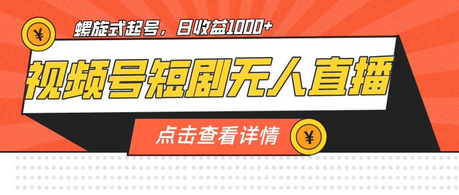 fy1380期-视频号短剧无人直播，螺旋起号，单号日收益1000+
