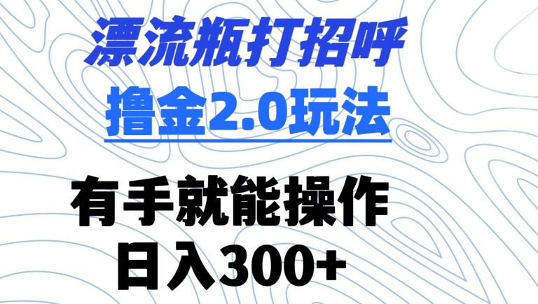 20250709113946-686e5502b02bc.jpg 漂流瓶打招呼撸金2.0玩法,有手就能做,日入300+