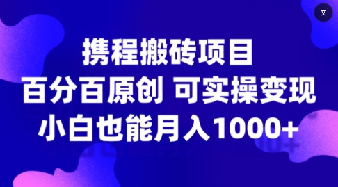 20250710035200-686f38e022f13.jpg 携程搬砖项目,百分百原创,可实操变现,新手小白月入1k+