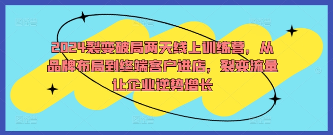 20250710035356-686f3954dc3a8.jpg 2024裂变破局两天线上训练营,从品牌布局到终端客户进店,裂变流量让企业逆势增长
