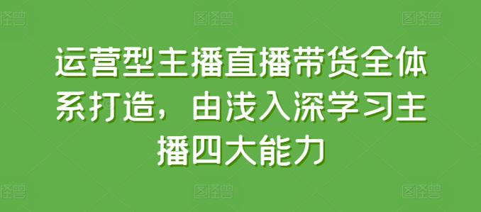20250710040614-686f3c3609625.jpg 运营型主播直播带货全体系打造,由浅入深学习主播四大能力
