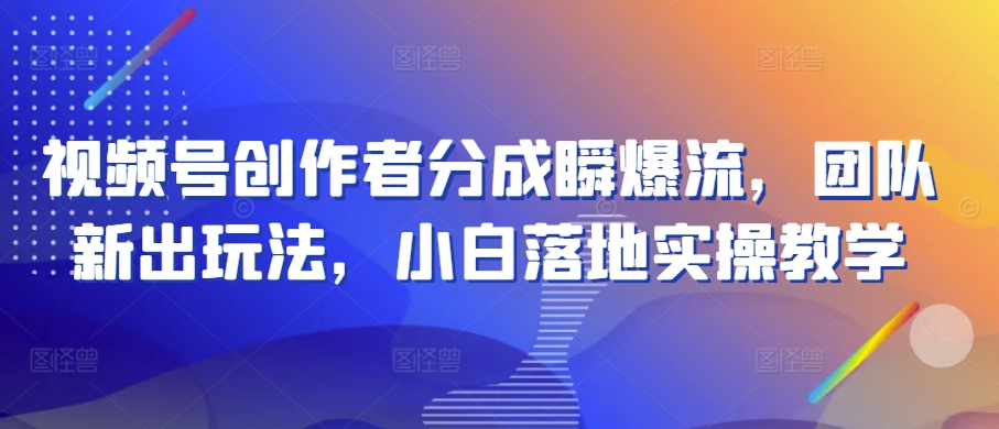20250710054005-686f5235cde08.jpg 视频号创作者分成瞬爆流,团队新出玩法,小白落地实操教学