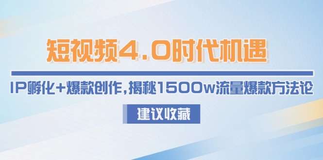 （15019期）短视频4.0时代机遇：IP孵化+爆款创作，揭秘1500w流量爆款方法论