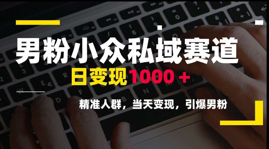 （15092期）男粉小众私域赛道，日变现1000＋，精准人群，当天变现，引爆男粉