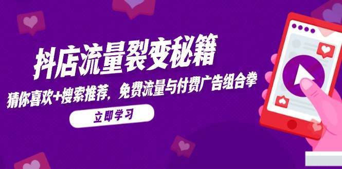 （14872期）抖店流量裂变秘籍，猜你喜欢，搜索推荐，免费流量与付费广告组合拳