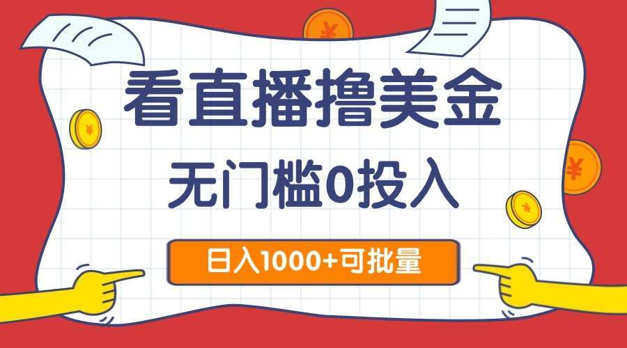 （14865期）看直播撸美金2.0，无门槛0投入，单日可达1000+，可批量复制