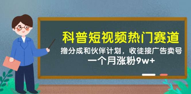 （14768期）科普短视频热门赛道：撸分成和伙伴计划，收徒接广告卖号，一个月涨粉9w+