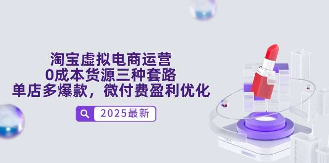 （14739期）淘宝虚拟电商运营，0成本货源三种套路，单店多爆款，微付费盈利优化