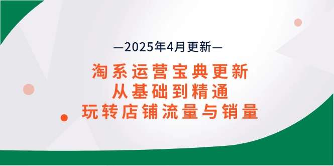（14468期）淘系运营宝典2025年4月更新，从基础到精通，玩转店铺流量与销量