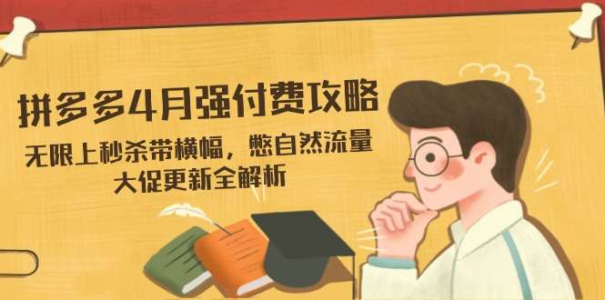 （14379期）拼多多4月强付费攻略，无限上秒杀带横幅，憋自然流量，大促更新全解析