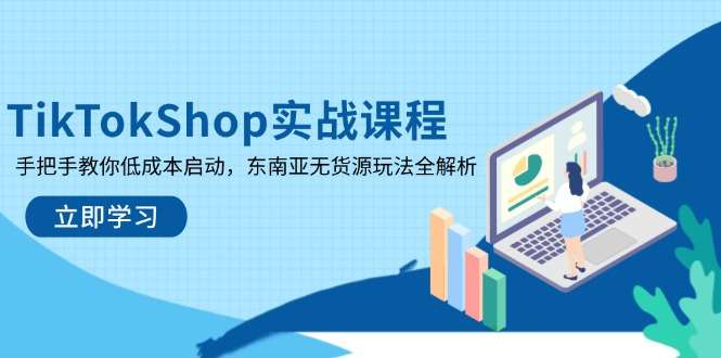 （14269期）TikTokShop实战课程，手把手教你低成本启动，东南亚无货源玩法全解析