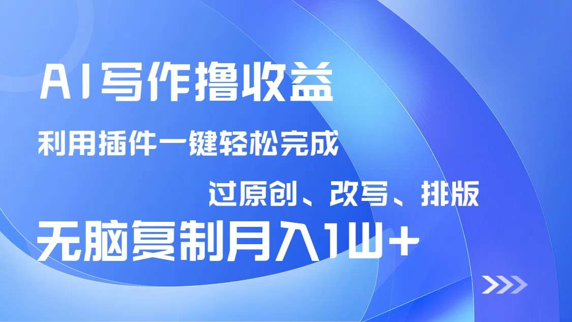 （14563期）AI写作撸收益，利用插件改写排版100%过原创，小白无脑复制粘贴月入10000+