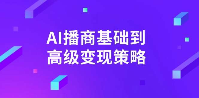 （14512期）AI-播商基础到高级变现策略。通过详细拆解和讲解，实现商业变现。