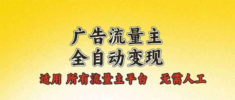 （13875期）广告流量主全自动变现，适用所有流量主平台，无需人工，单机日入500+