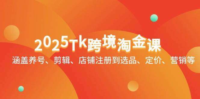 2025Tk跨境淘金课：涵盖养号、剪辑、店铺注册到选品、定价、营销等