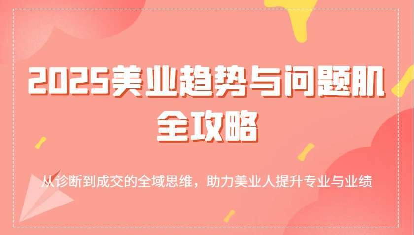 2025美业趋势与问题肌全攻略：从诊断到成交的全域思维，助力美业人提升专业与业绩