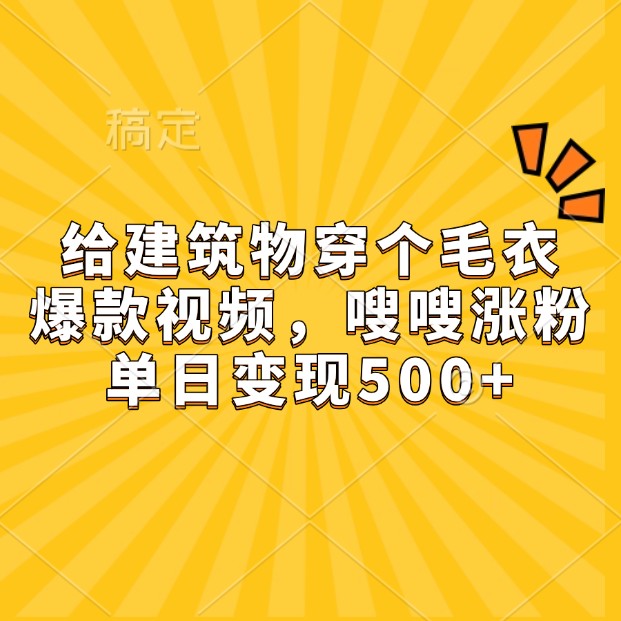 20250711042942-687093365fe44.jpg 给建筑物穿个毛衣,爆款视频,嗖嗖涨粉,单日变现500+