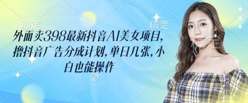 20250711051034-68709ccab6524.jpg 外面卖398最新抖音AI美女项目,撸抖音广告分成计划,单日几张,小白也能操作
