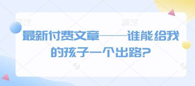 最新付费文章——谁能给我的孩子一个出路?