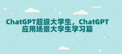 ChatGPT超级大学生，ChatGPT 应用场景大学生学习篇