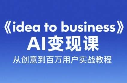 《idea to business》AI变现课，从创意到百万用户实战教程