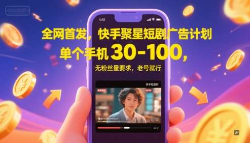 全网首发，快手聚星短剧广告计划，单个手机30