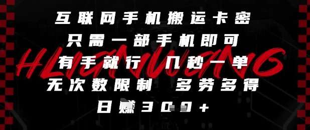 互联网手机搬运卡密，只需一部手机即可，有手就行，几秒一单，无次数限制，多劳多得，日入3张