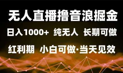 无人直播撸音浪掘金，日入1k+，纯无人红利期，小白可做，当天见效
