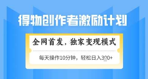 得物创作者激励，独家变现模式，轻松上手，日入3张+可矩阵，可放大