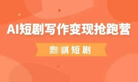 AI短剧写作变现抢跑营，门槛低，0基础，普通人做副业的绝佳机会