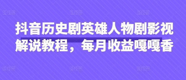 抖音历史剧英雄人物剧影视解说教程，每月收益嘎嘎香