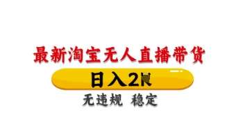 最新淘宝无人直播带货，日入数张，不违规不封号，独家技术，操作简单