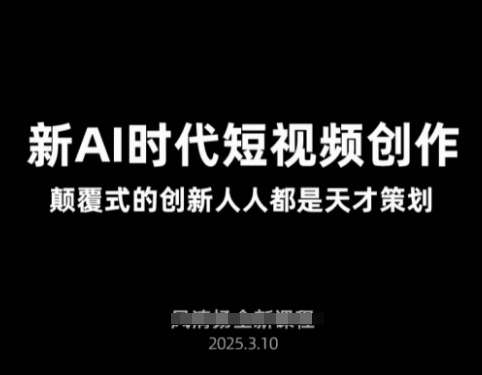 AI新时代短视频创作2025年3月新课，​颠覆式的创新人人都是天才策划